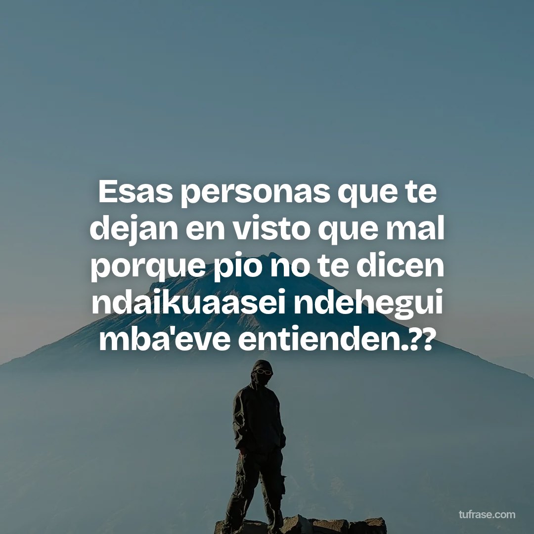 Esas personas que te dejan en visto que mal porque pio no te dicen ndaikuaasei ndehegui mba'eve entienden.??