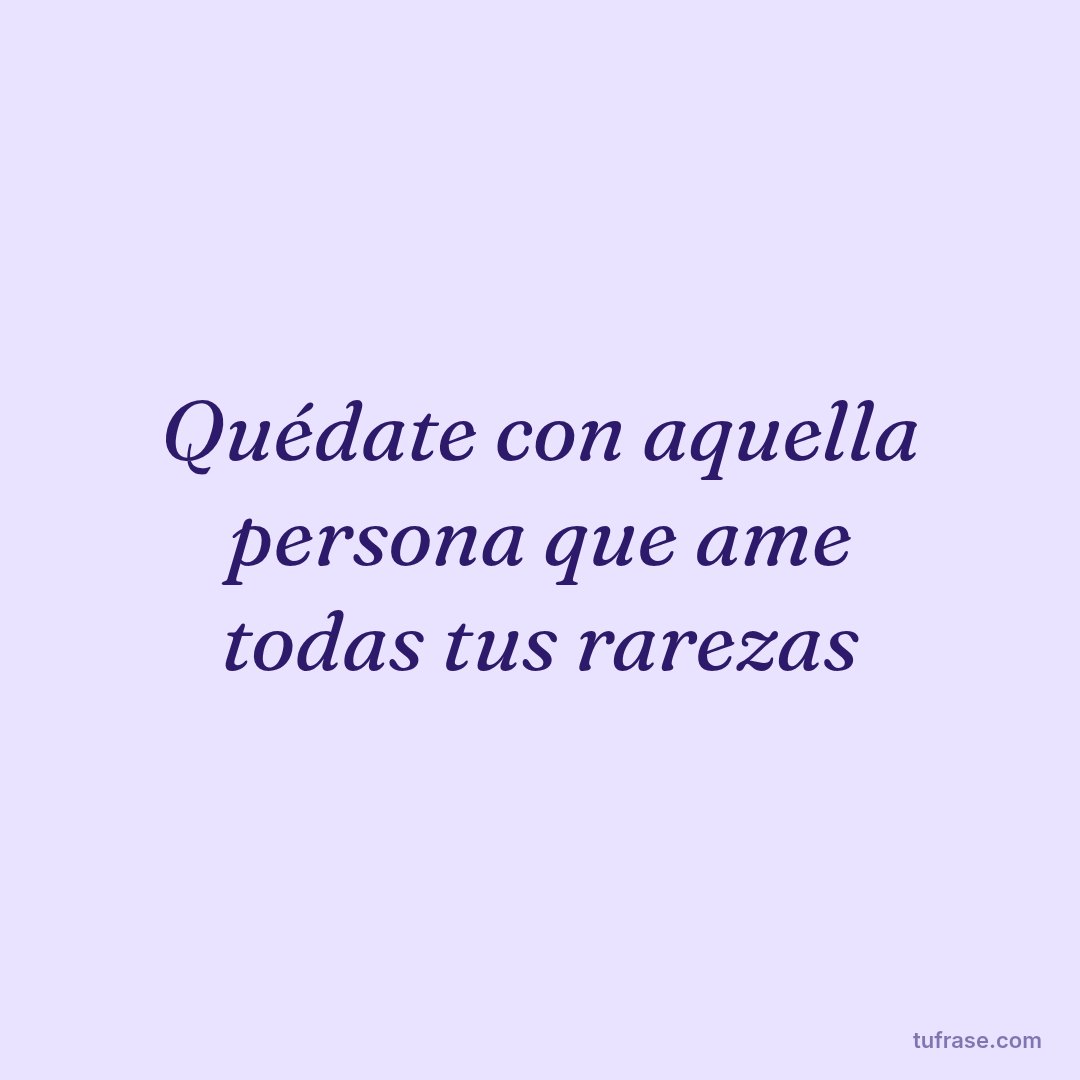 Quédate con aquella persona que ame todas tus rarezas