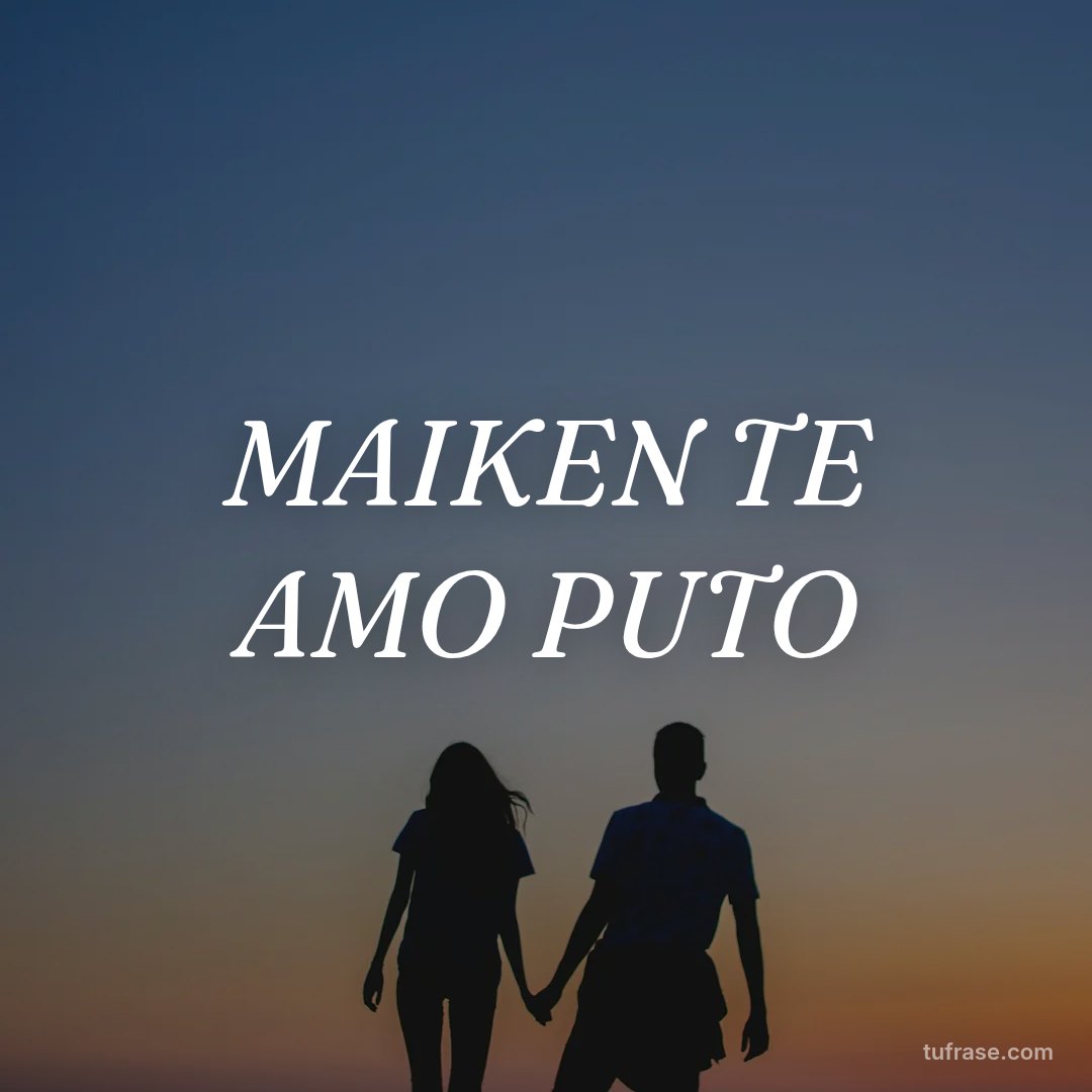 MAIKEN TE AMO PUTO