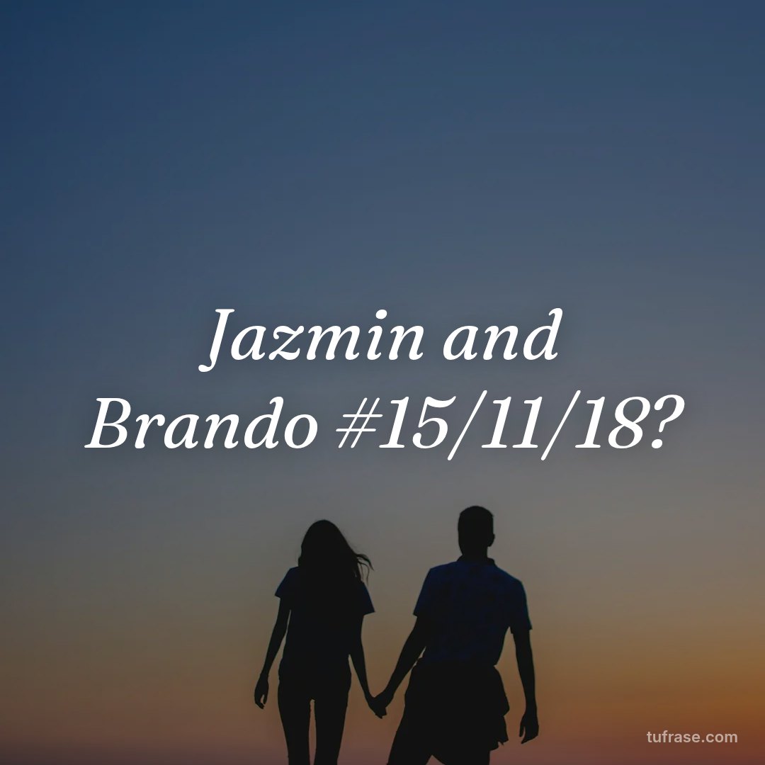 Jazmin and Brando #15/11/18?