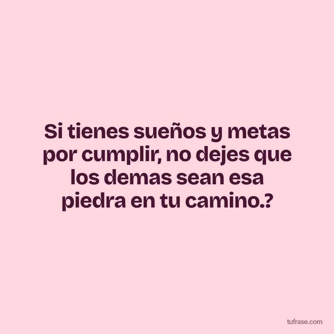 Si tienes sueños y metas por cumplir, no dejes que los demas sean esa piedra en tu camino.?
