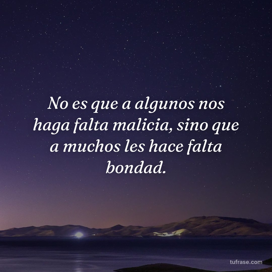 No es que a algunos nos haga falta malicia, sino que a muchos les hace falta bondad.