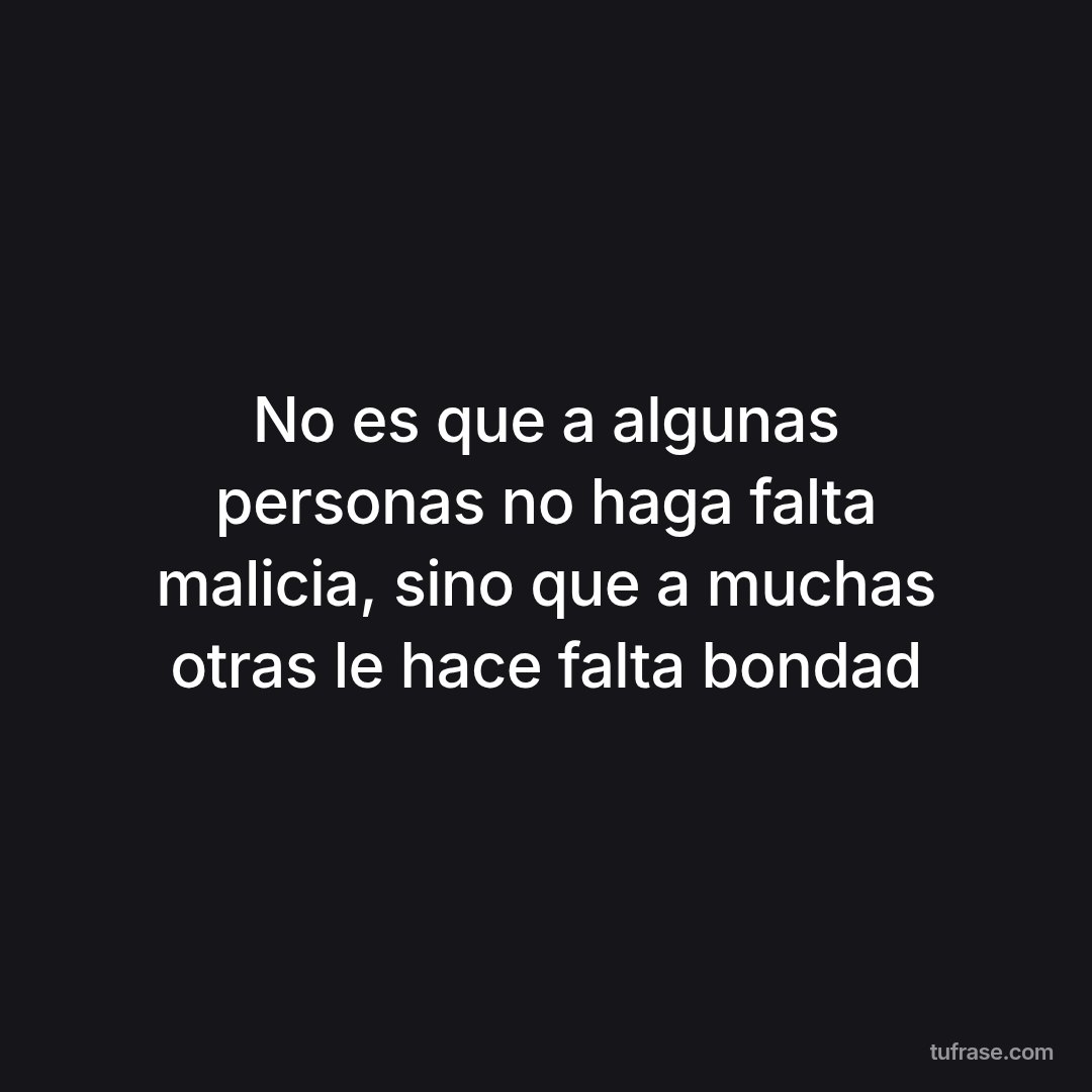 No es que a algunas personas no haga falta malicia, sino que a muchas otras le hace falta bondad