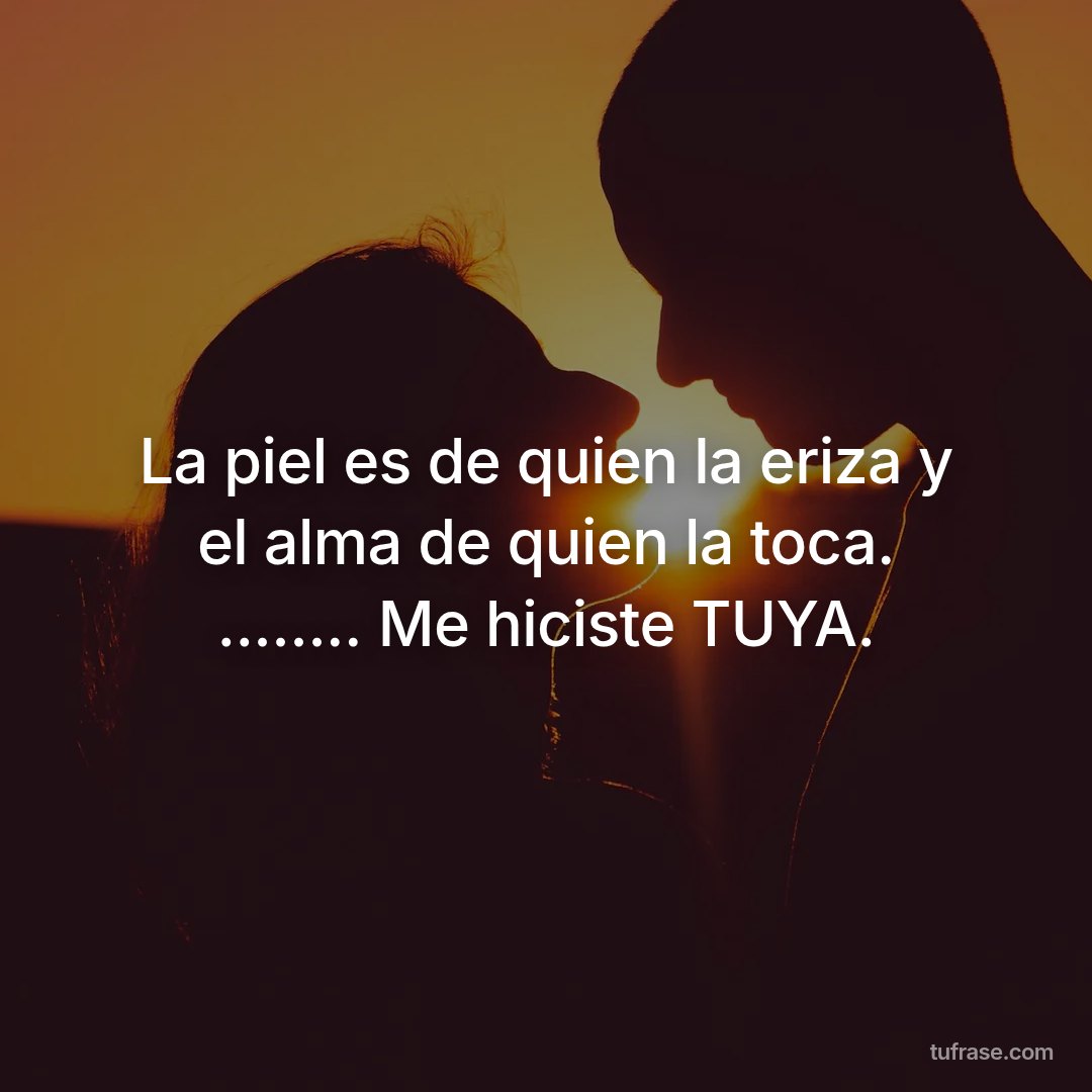 La piel es de quien la eriza y el alma de quien la toca. ........ Me hiciste TUYA.