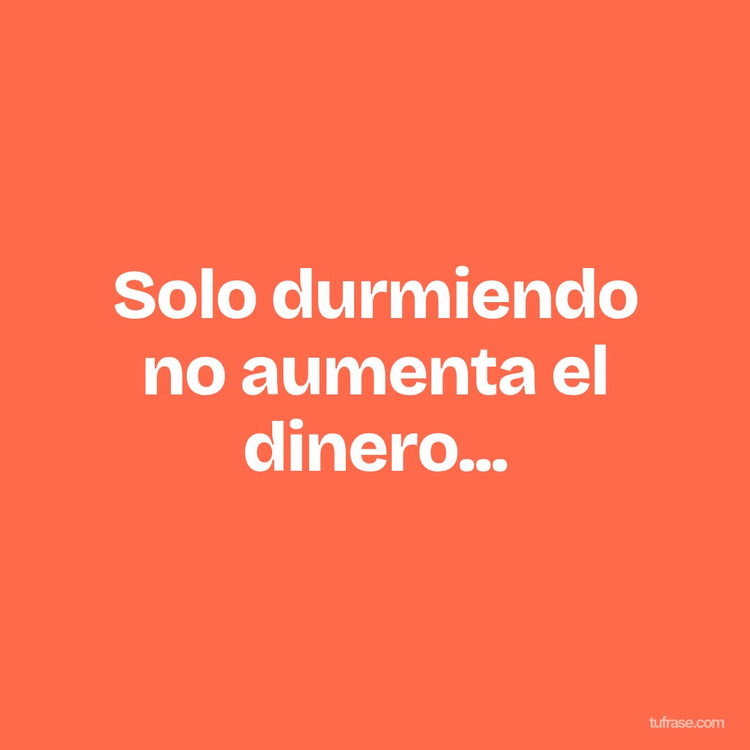 Solo durmiendo no aumenta el dinero...