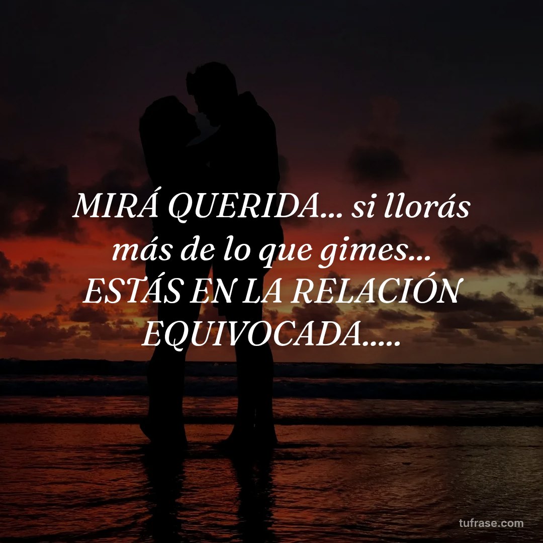 MIRÁ QUERIDA... si llorás más de lo que gimes... ESTÁS EN LA RELACIÓN EQUIVOCADA.....