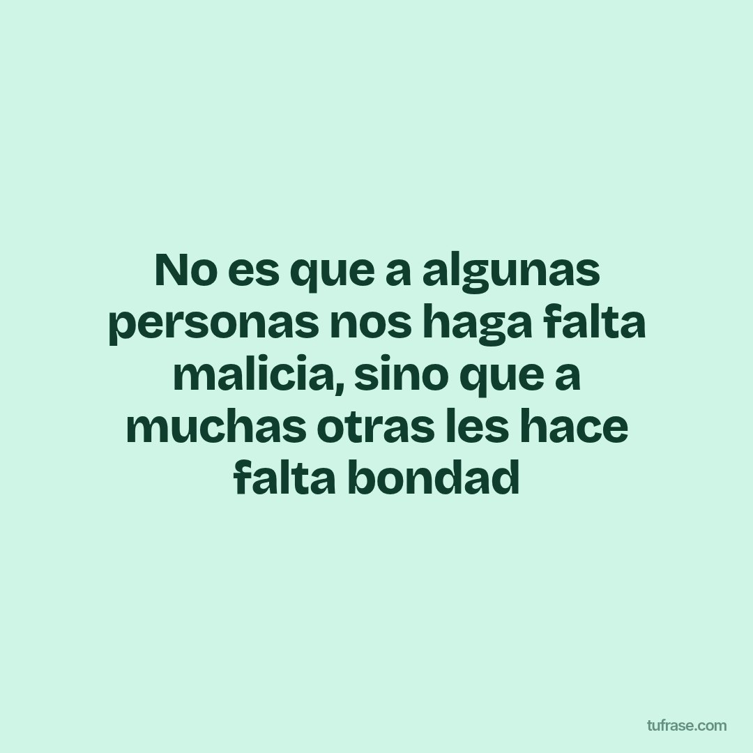No es que a algunas personas nos haga falta malicia, sino que a muchas otras les hace falta bondad