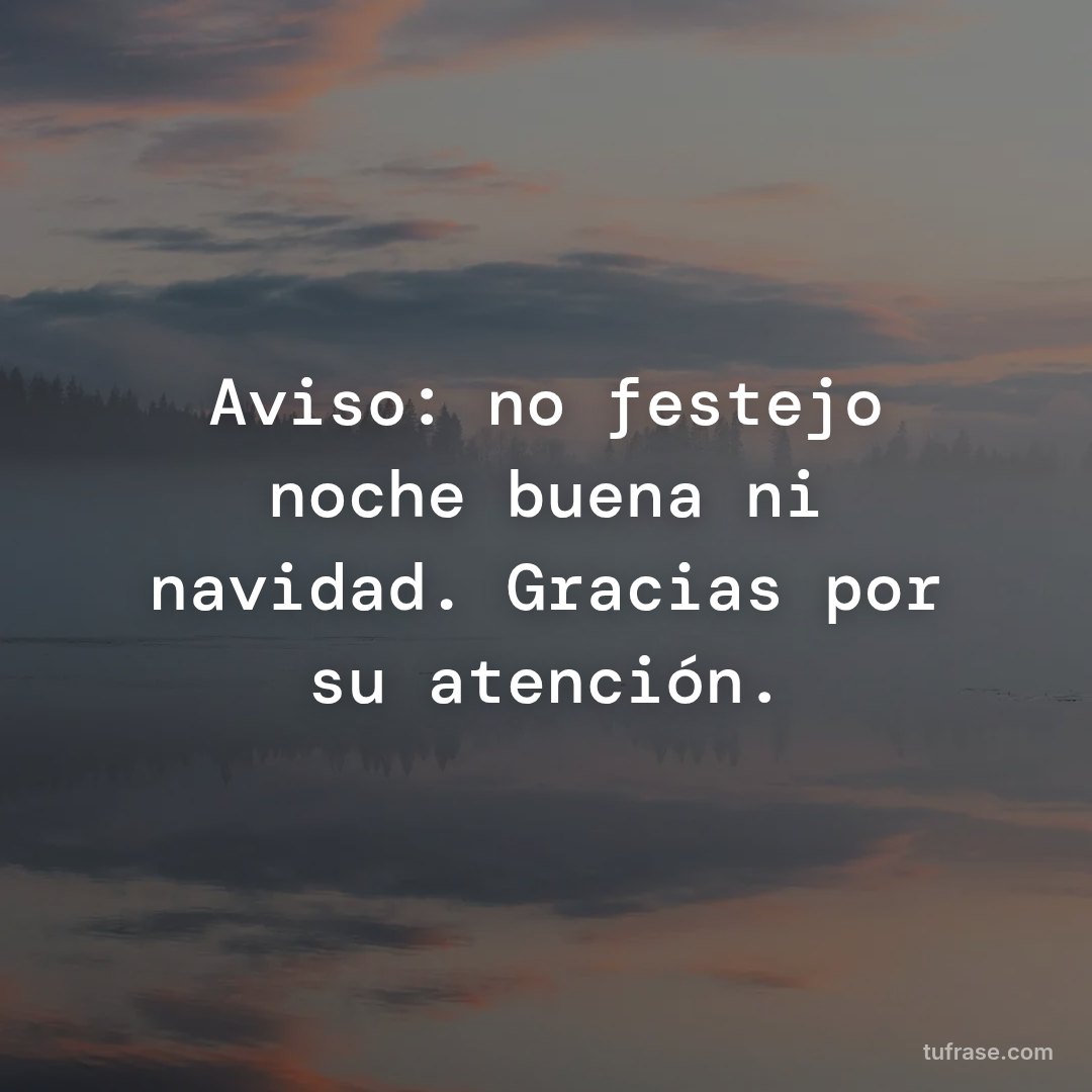 Aviso: no festejo noche buena ni navidad. Gracias por su atención.