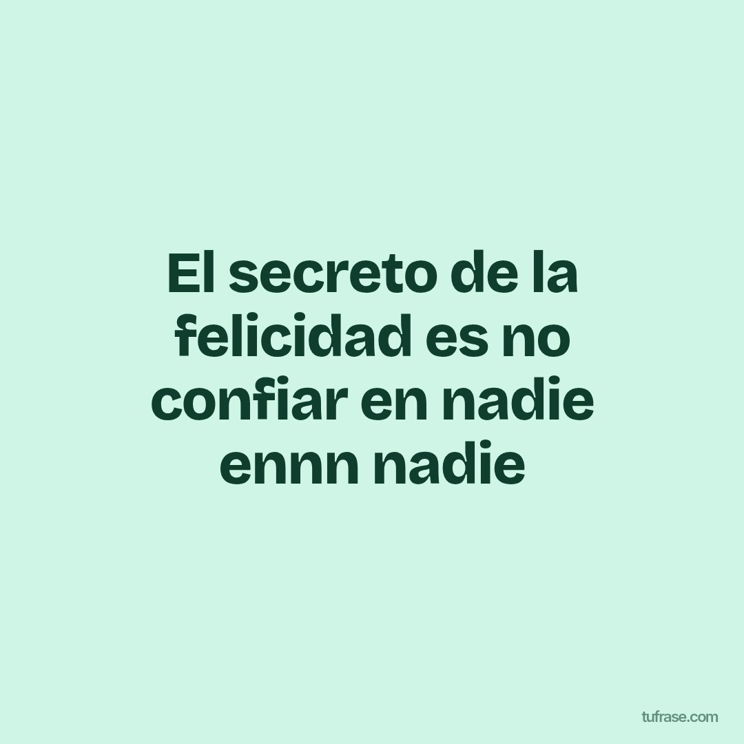 El secreto de la felicidad es no confiar en nadie ennn nadie