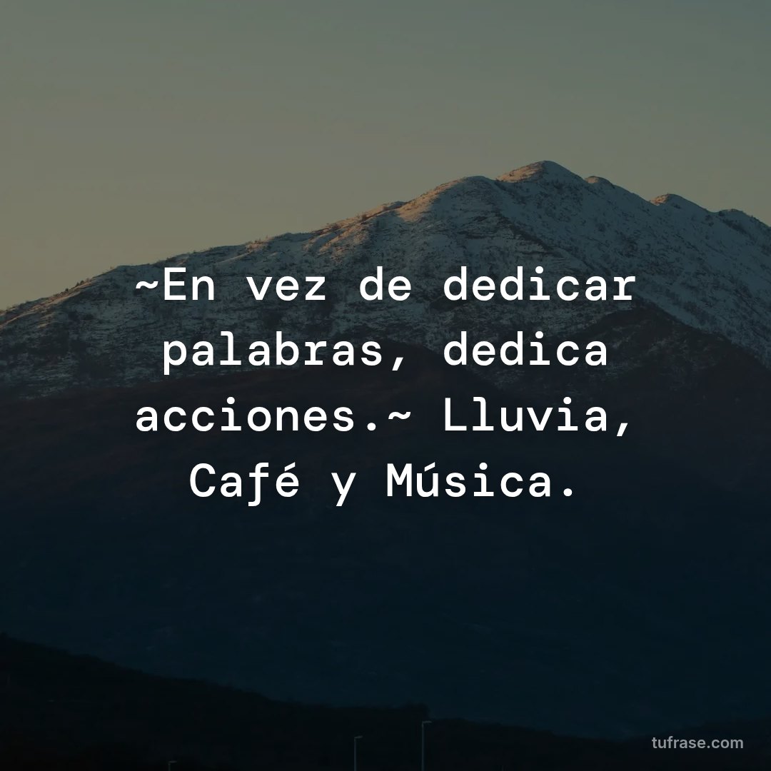 ~En vez de dedicar palabras, dedica acciones.~ Lluvia, Café y Música.