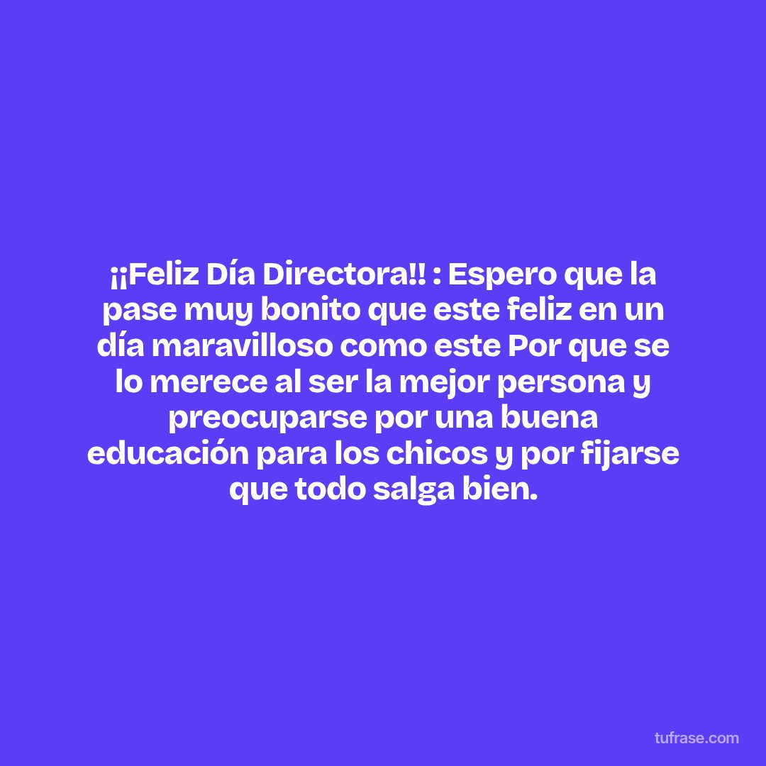 ¡¡Feliz Día Directora!! : Espero que la pase muy bonito que este feliz en un día maravilloso como este Por que se lo merece al ser la mejor persona y preocuparse por una buena educación para los chicos y por fijarse que todo salga bien.