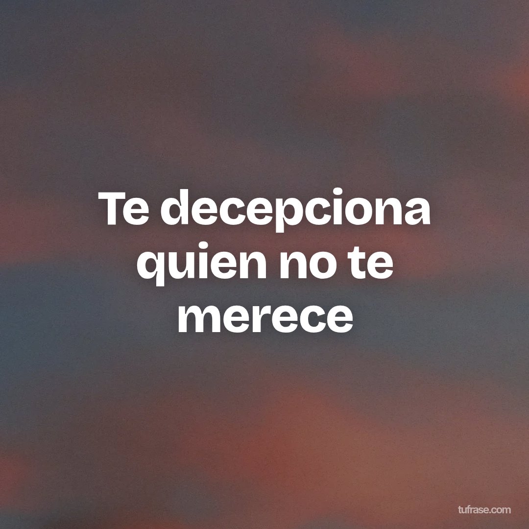 Te decepciona quien no te merece