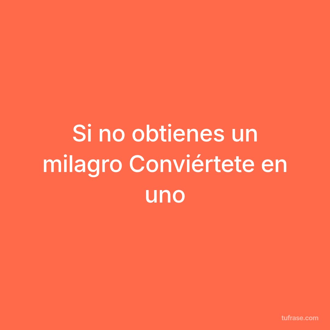 Si no obtienes un milagro Conviértete en uno