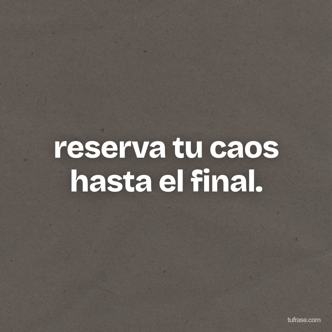 reserva tu caos hasta el final.
