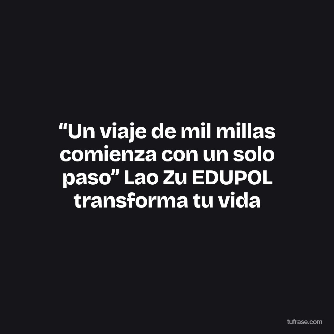 “Un viaje de mil millas comienza con un solo paso” Lao Zu EDUPOL transforma tu vida
