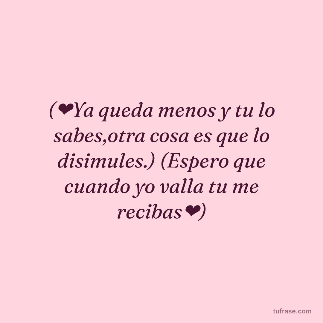 (❤️Ya queda menos y tu lo sabes,otra cosa es que lo disimules.) (Espero que cuando yo valla tu me recibas❤️)