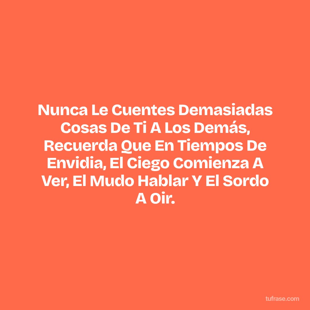 Nunca Le Cuentes Demasiadas Cosas De Ti A Los Demás, Recuerda Que En Tiempos De Envidia, El Ciego Comienza A Ver, El Mudo Hablar Y El Sordo A Oir.