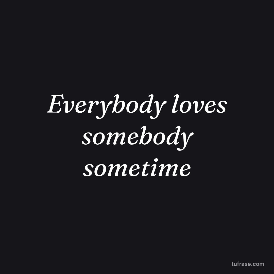 Everybody loves somebody sometime