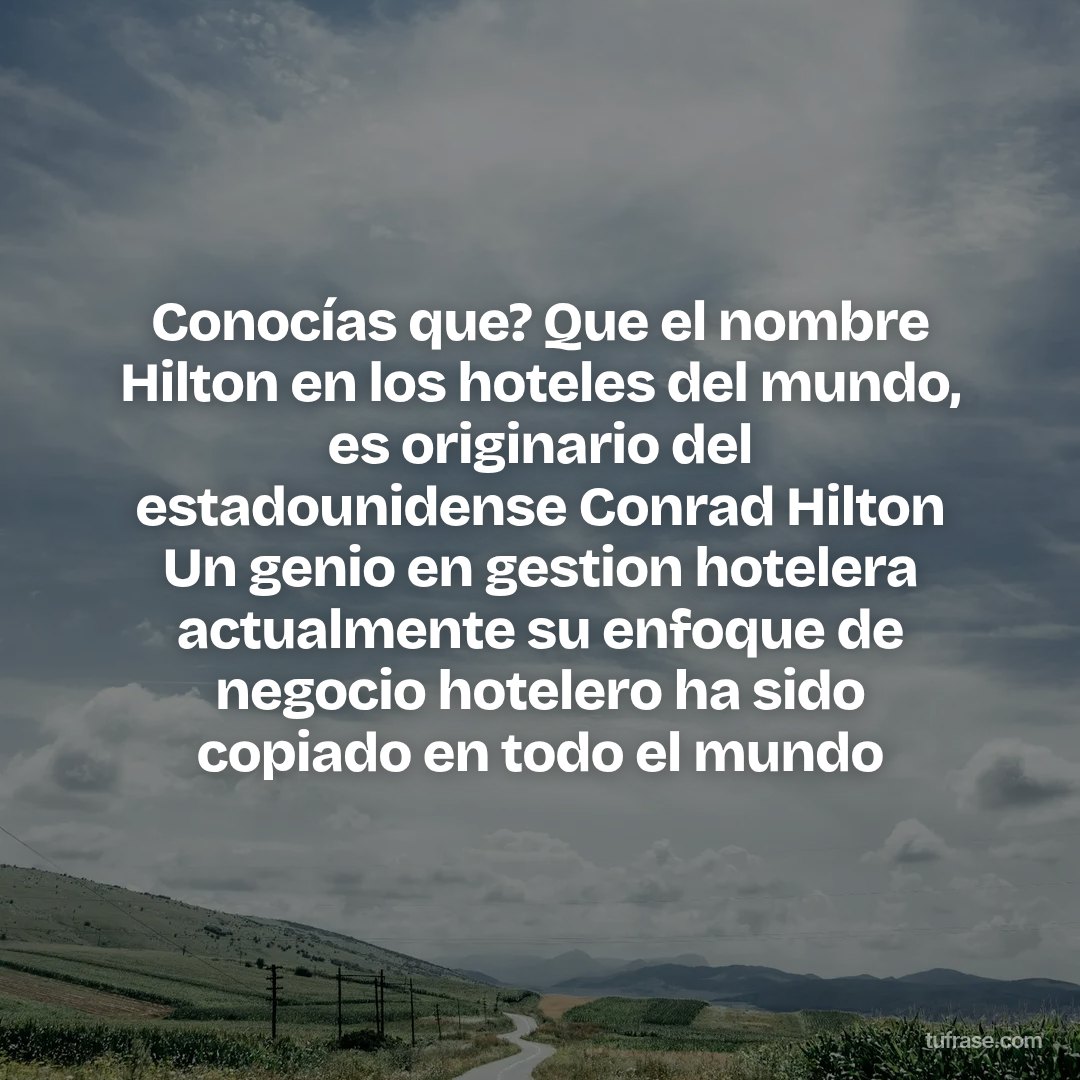 Conocías que? Que el nombre Hilton en los hoteles del mundo, es originario del estadounidense Conrad Hilton Un genio en gestion hotelera actualmente su enfoque de negocio hotelero ha sido copiado en todo el mundo
