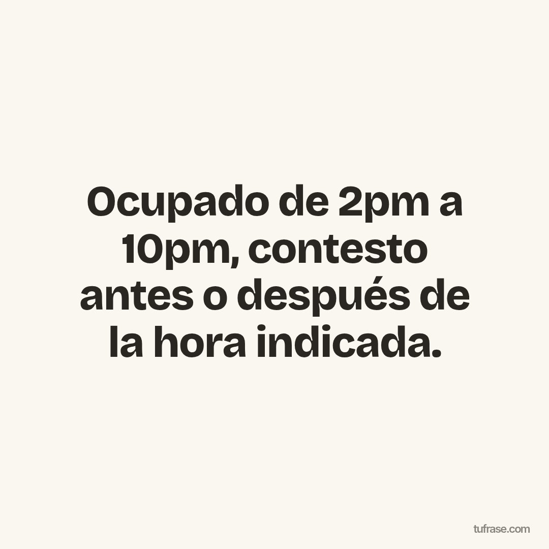 Ocupado de 2pm a 10pm, contesto antes o después de la hora indicada.