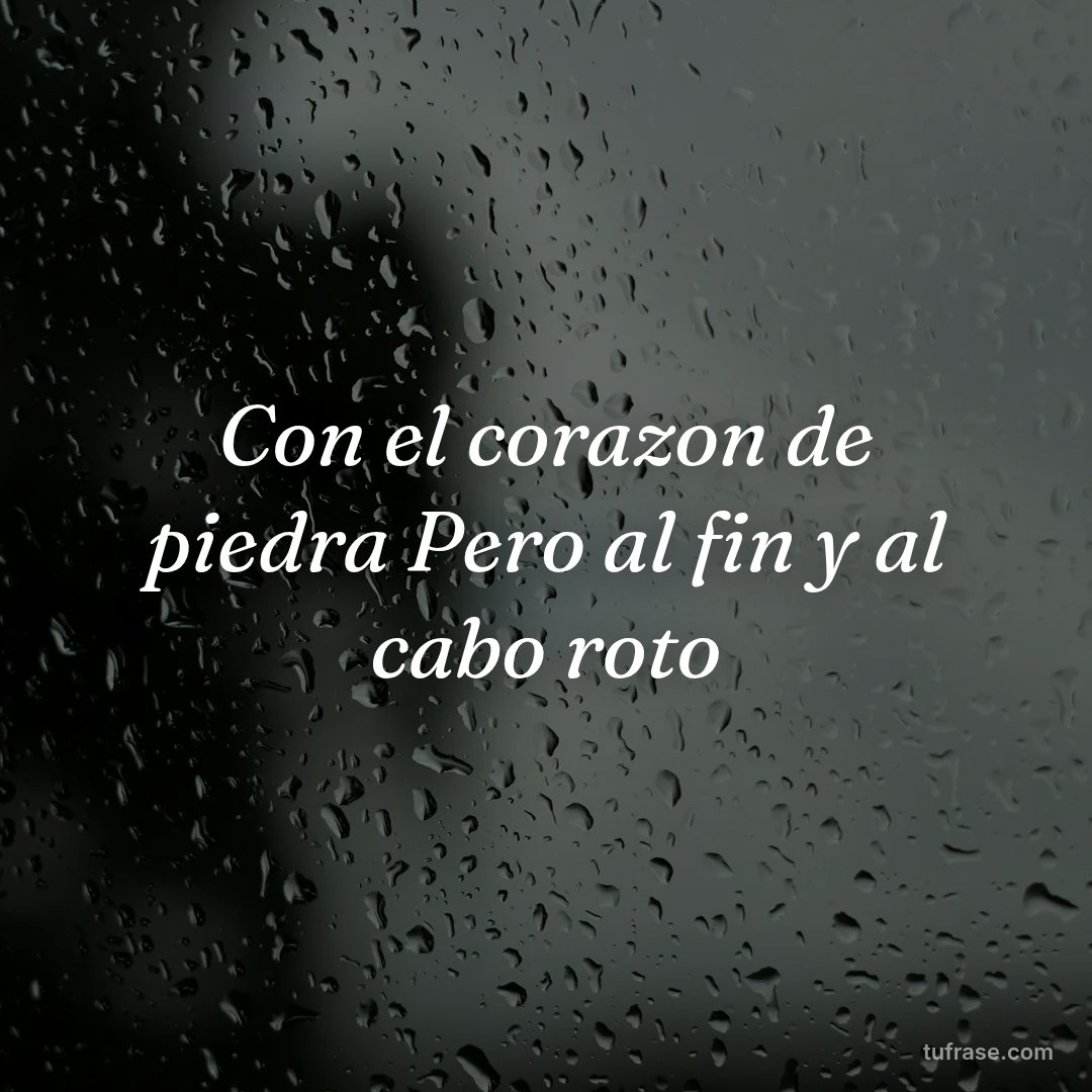 Con el corazon de piedra Pero al fin y al cabo roto