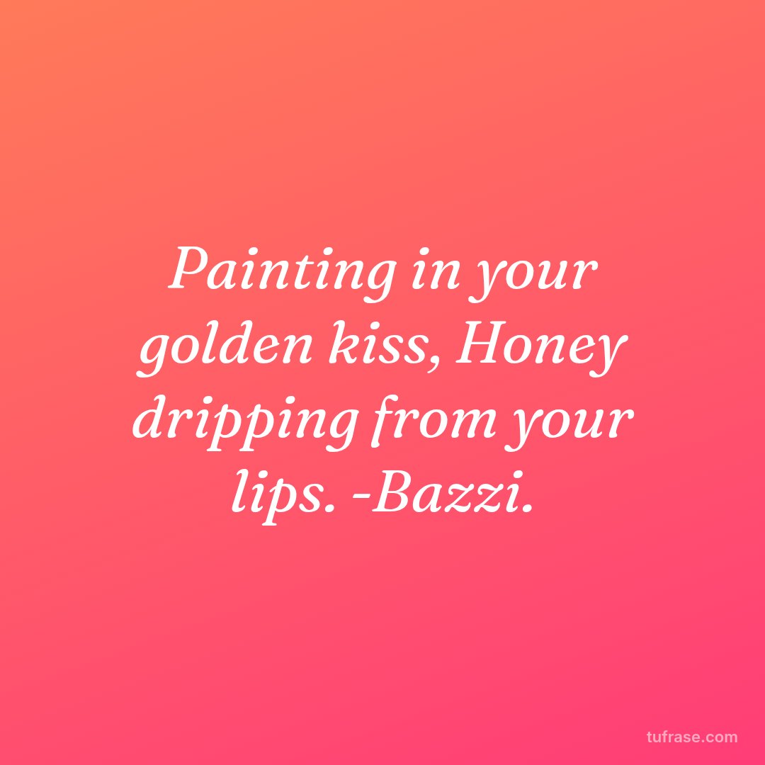 Painting in your golden kiss, Honey dripping from your lips. -Bazzi.