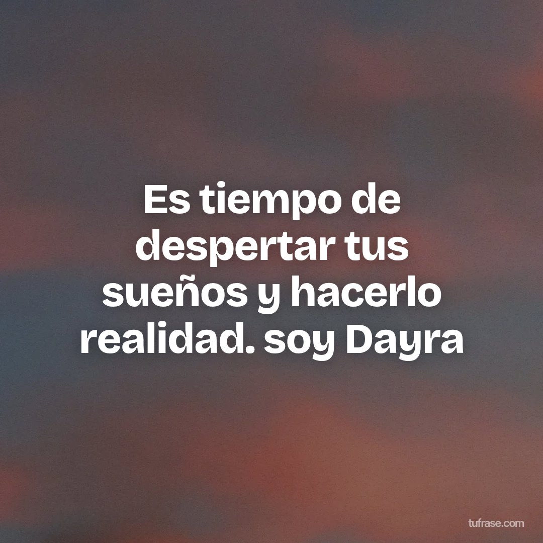 Es tiempo de despertar tus sueños y hacerlo realidad. soy Dayra