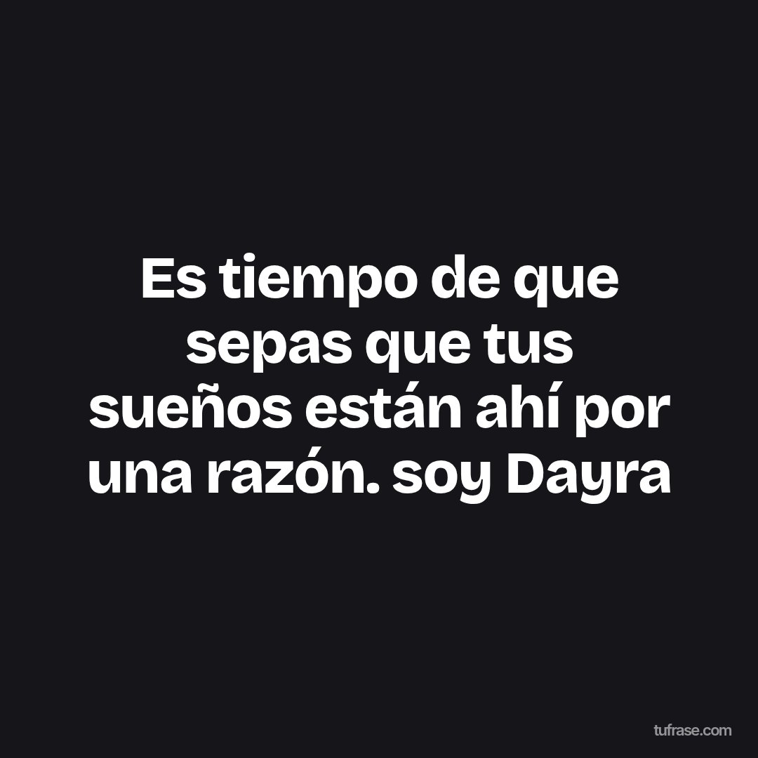 Es tiempo de que sepas que tus sueños están ahí por una razón. soy Dayra