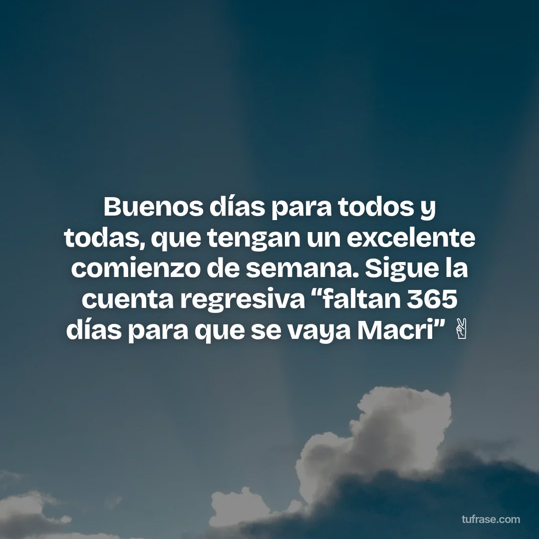 Buenos días para todos y todas, que tengan un excelente comienzo de semana. Sigue la cuenta regresiva “faltan 365 días para que se vaya Macri” ✌️