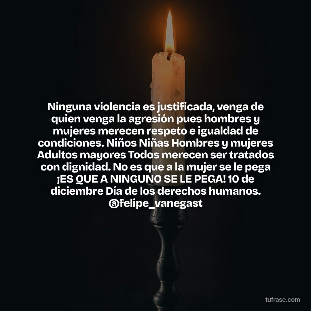 Ninguna violencia es justificada, venga de quien venga la agresión pues hombres y mujeres merecen respeto e igualdad de condiciones. Niños Niñas Hombres y mujeres Adultos mayores Todos merecen ser tratados con dignidad. No es que a la mujer se le pega ¡ES QUE A NINGUNO SE LE PEGA! 10 de diciembre Día de los derechos humanos. @felipe_vanegast