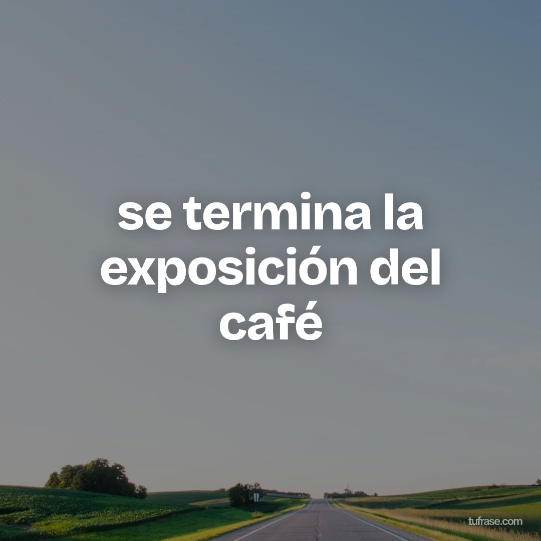 se termina la exposición del café