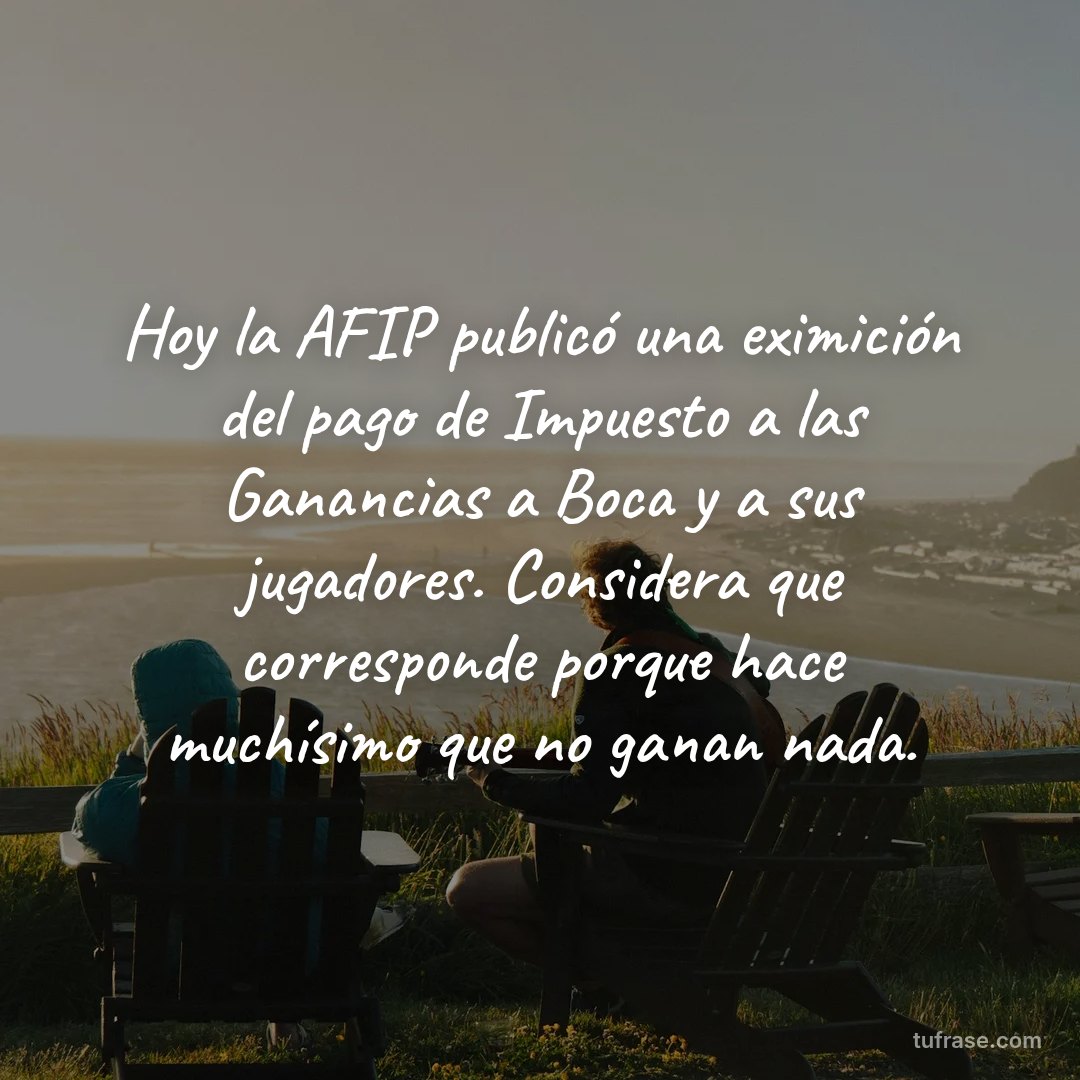 Hoy la AFIP publicó una eximición del pago de Impuesto a las Ganancias a Boca y a sus jugadores. Considera que corresponde porque hace muchísimo que no ganan nada.
