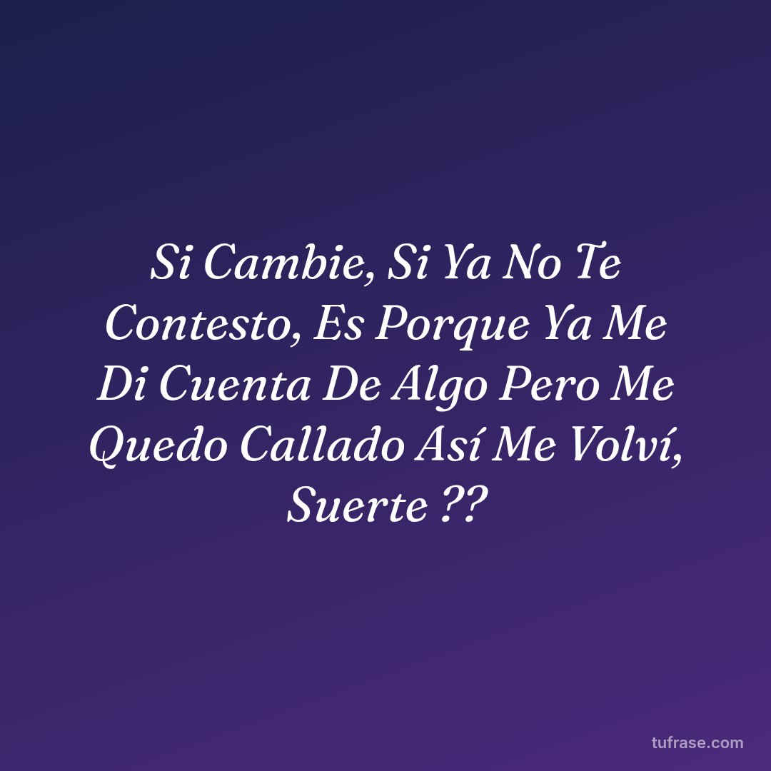 Si Cambie, Si Ya No Te Contesto, Es Porque Ya Me Di Cuenta De Algo Pero Me Quedo Callado Así Me Volví, Suerte ??