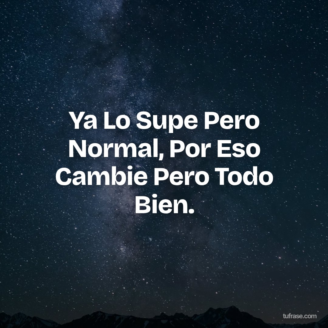 Ya Lo Supe Pero Normal, Por Eso Cambie Pero Todo Bien.