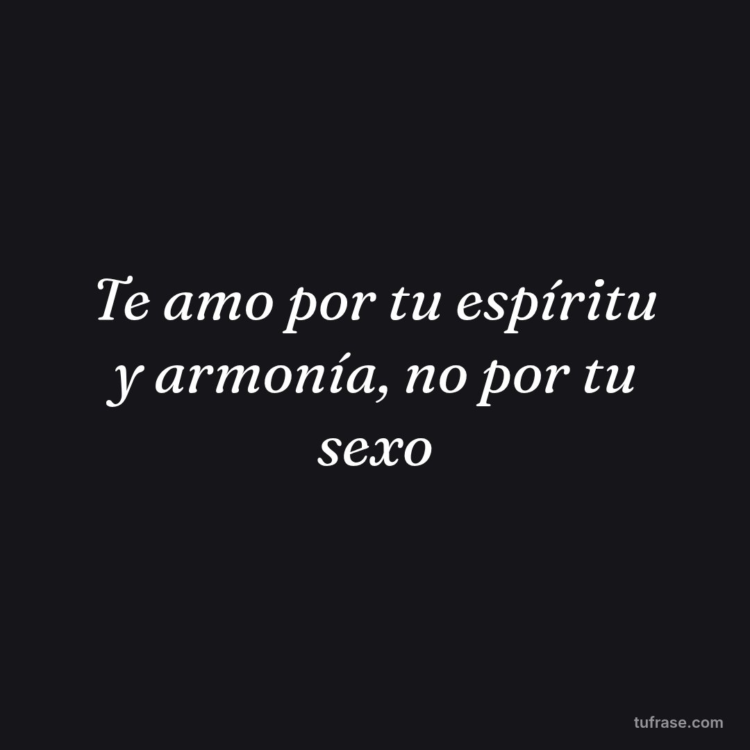Te amo por tu espíritu y armonía, no por tu sexo