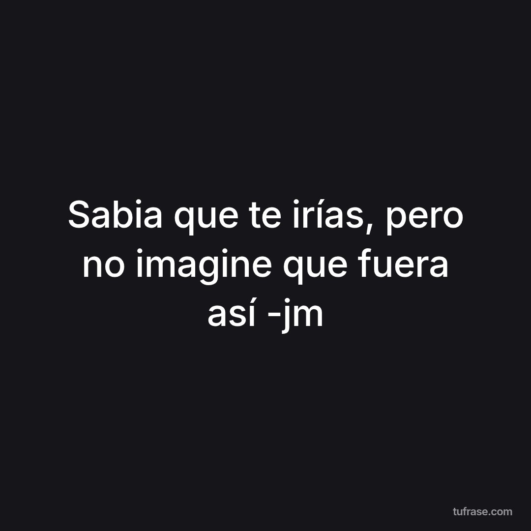 Sabia que te irías, pero no imagine que fuera así -jm