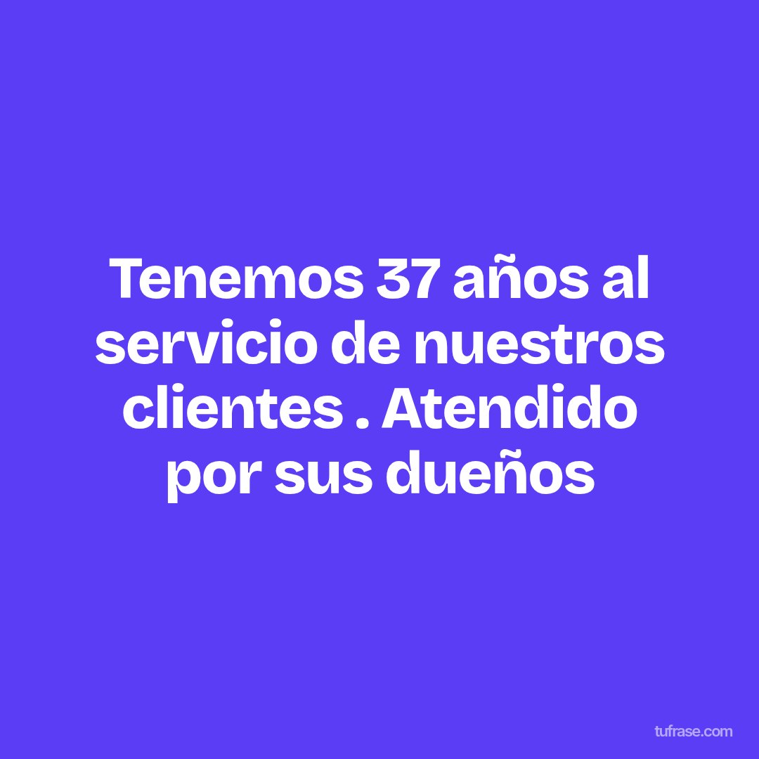 Tenemos 37 años al servicio de nuestros clientes . Atendido por sus dueños
