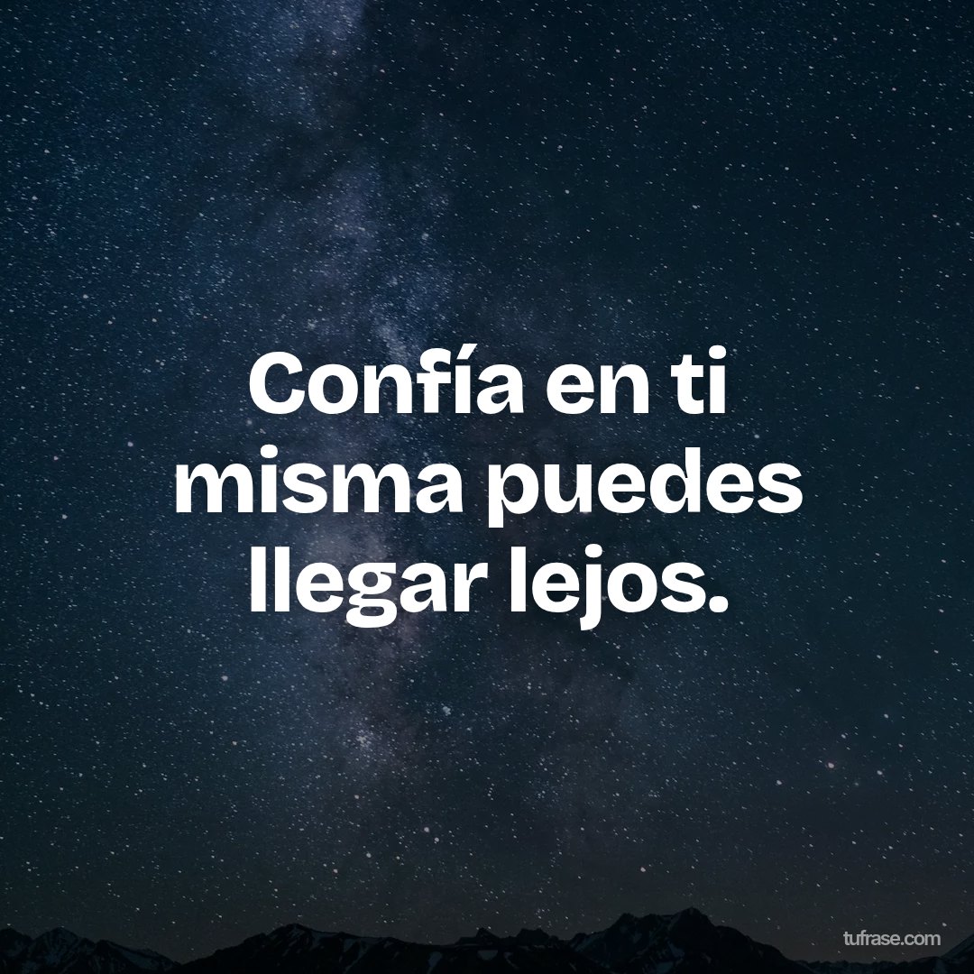 Confía en ti misma puedes llegar lejos.