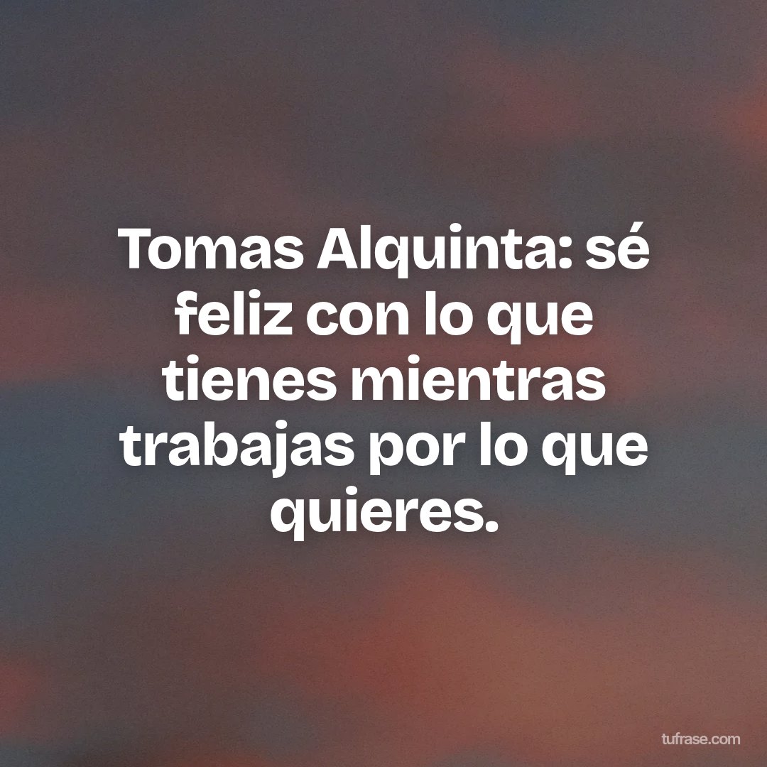 Tomas Alquinta: sé feliz con lo que tienes mientras trabajas por lo que quieres.