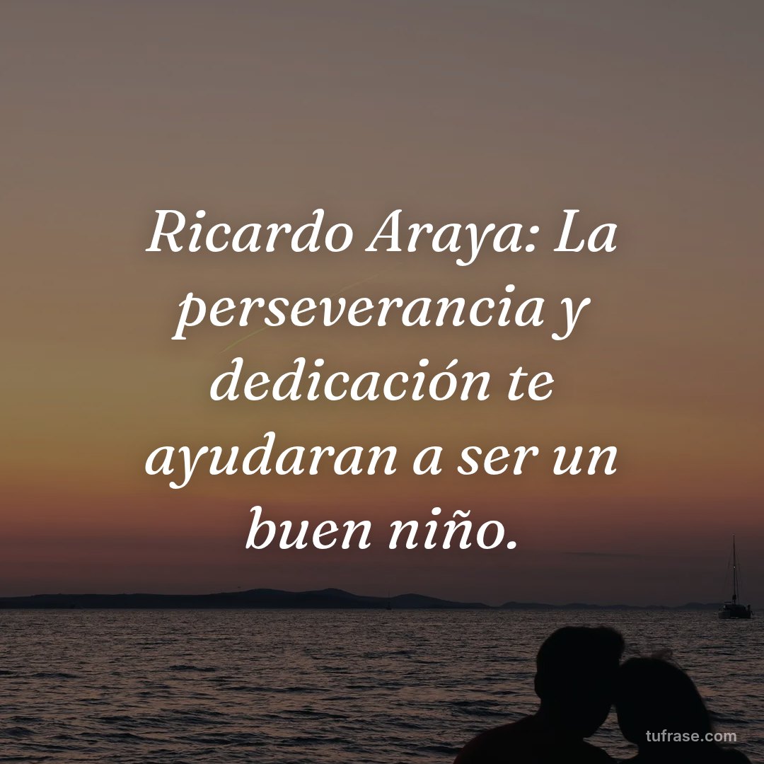 Ricardo Araya: La perseverancia y dedicación te ayudaran a ser un buen niño.