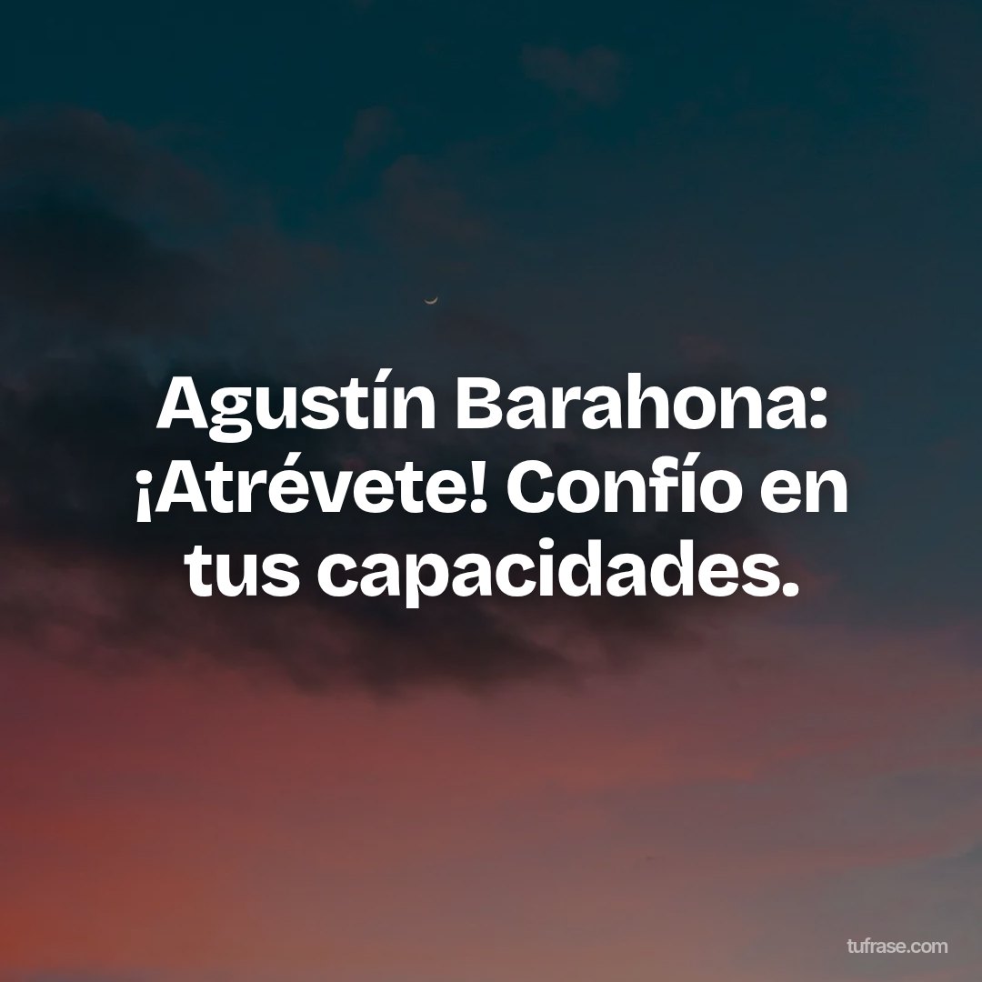 Agustín Barahona: ¡Atrévete! Confío en tus capacidades.