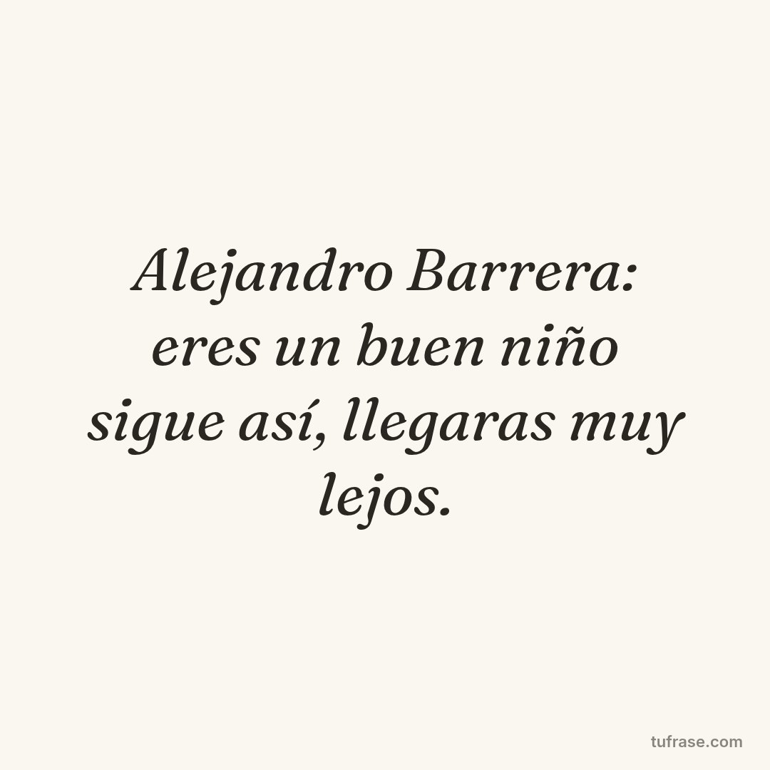 Alejandro Barrera: eres un buen niño sigue así, llegaras muy lejos.