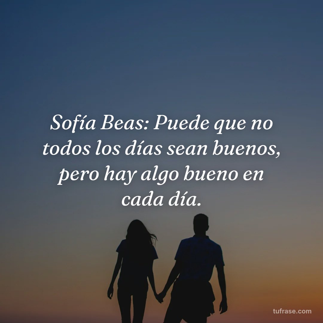 Sofía Beas: Puede que no todos los días sean buenos, pero hay algo bueno en cada día.