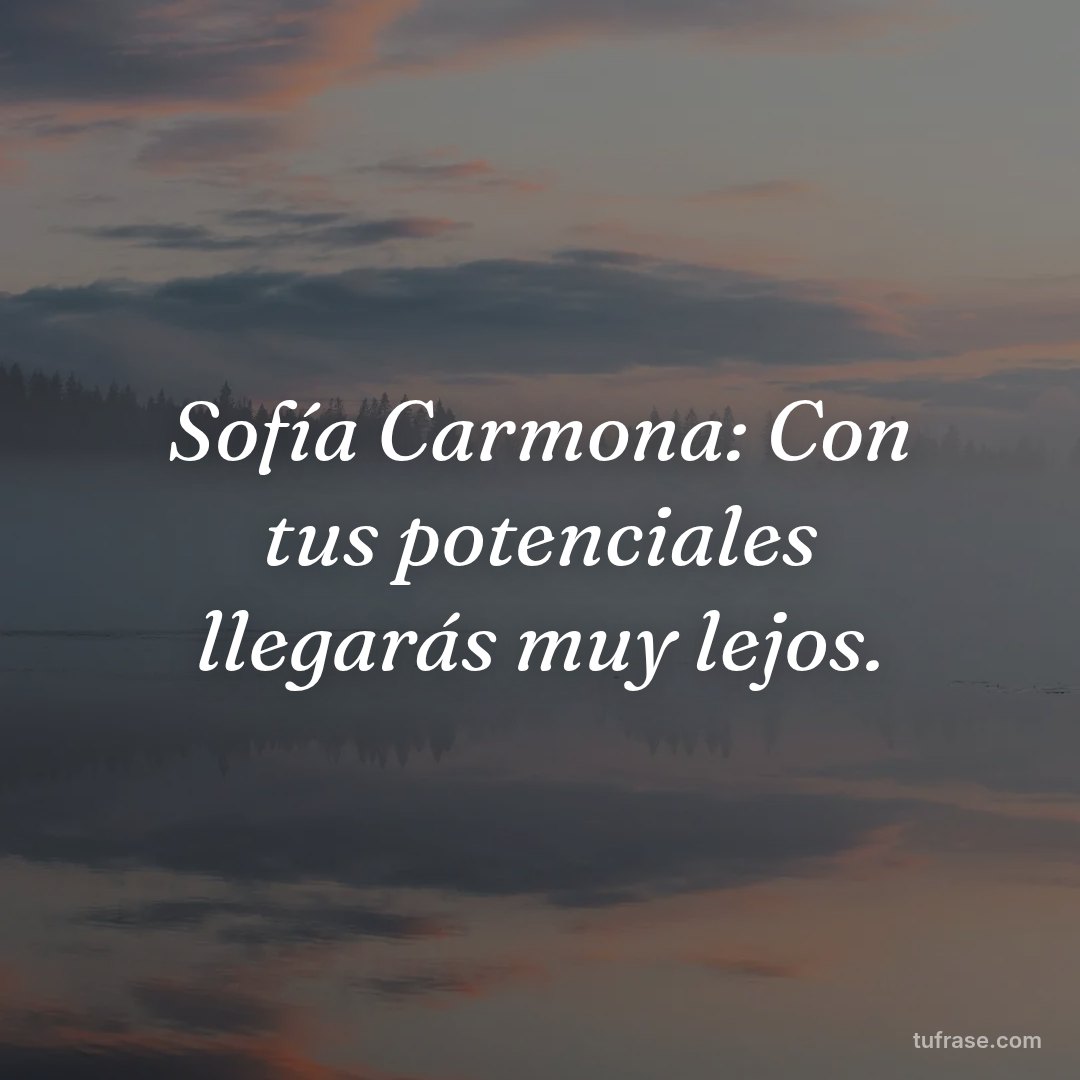 Sofía Carmona: Con tus potenciales llegarás muy lejos.