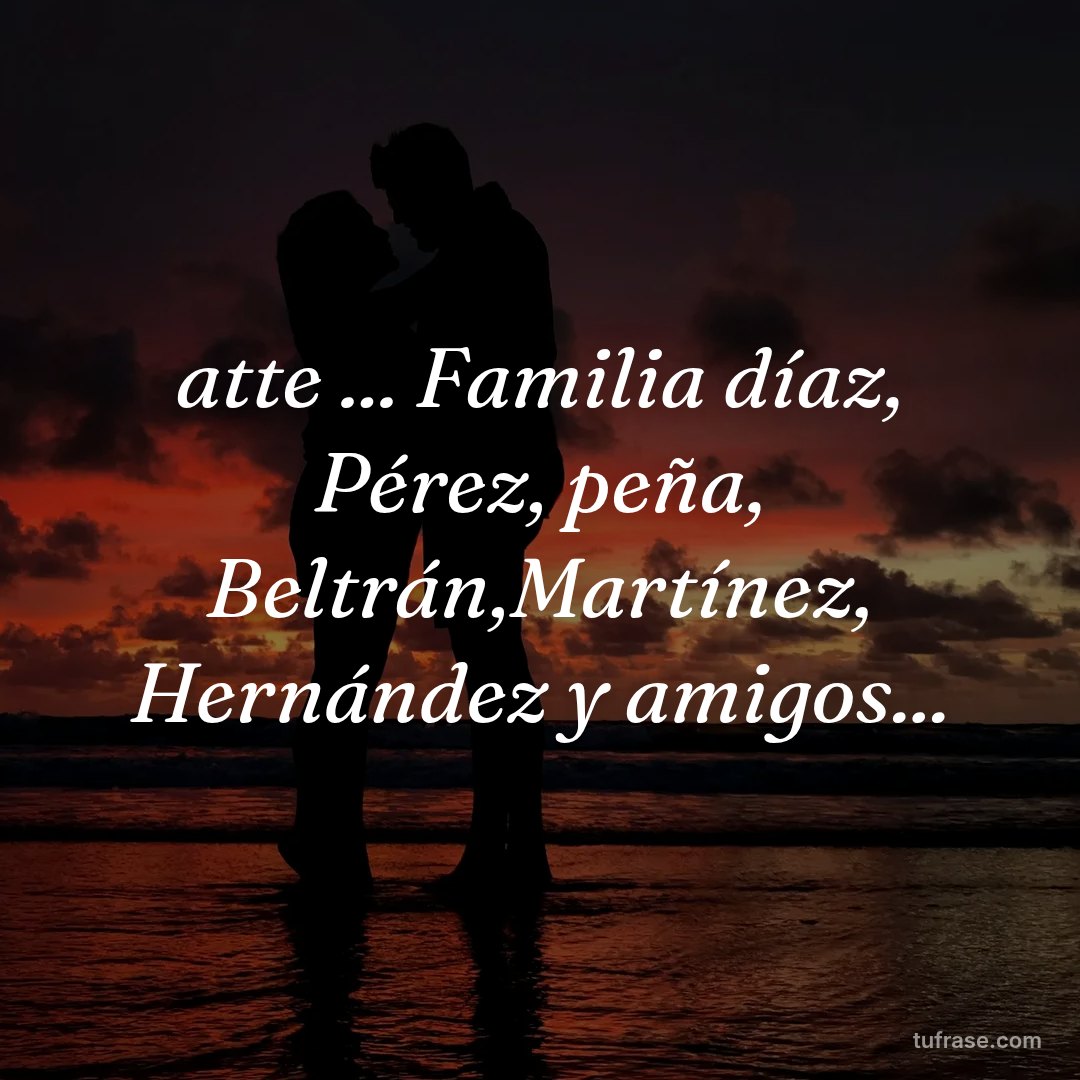 atte ... Familia díaz, Pérez, peña, Beltrán,Martínez, Hernández y amigos...