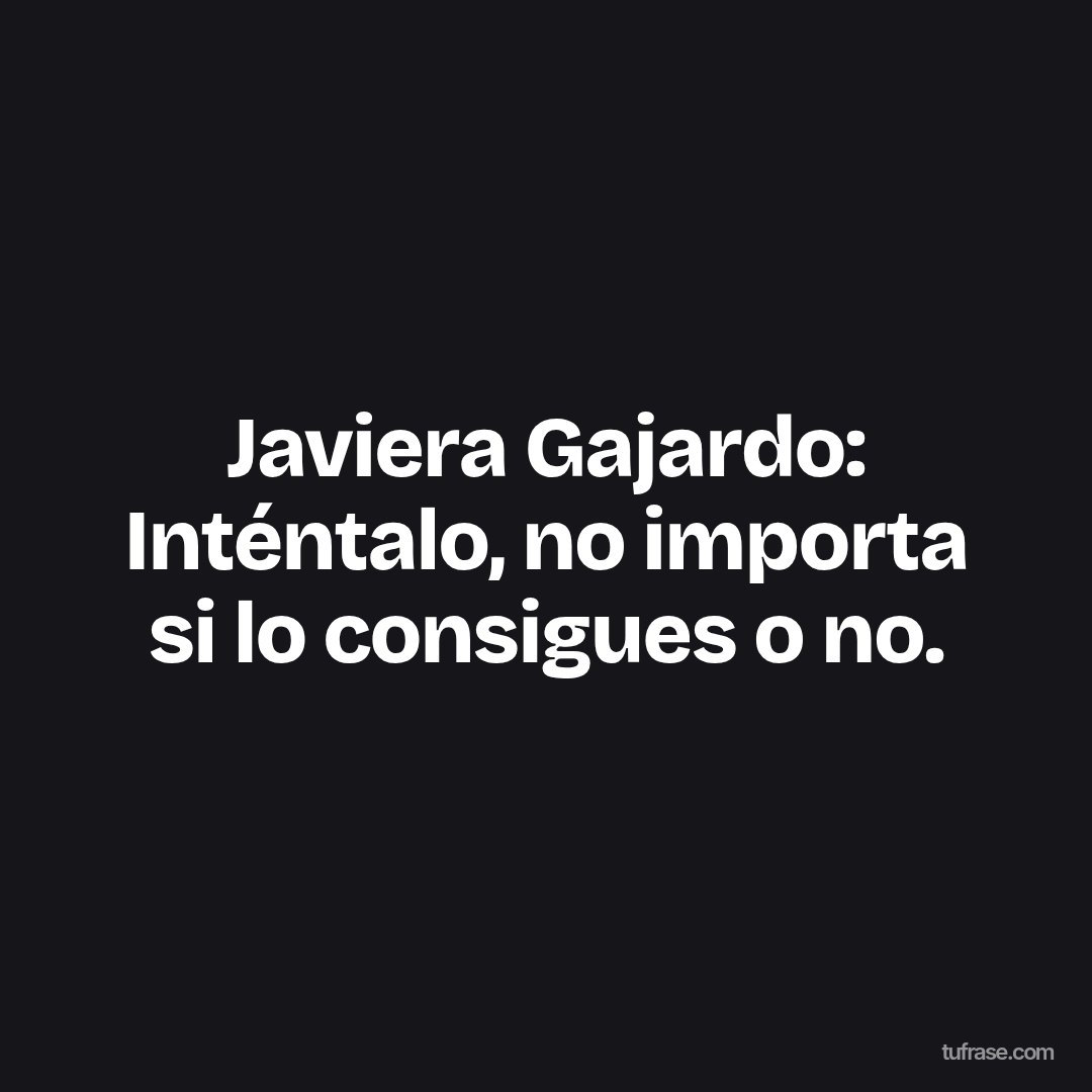 Javiera Gajardo: Inténtalo, no importa si lo consigues o no.