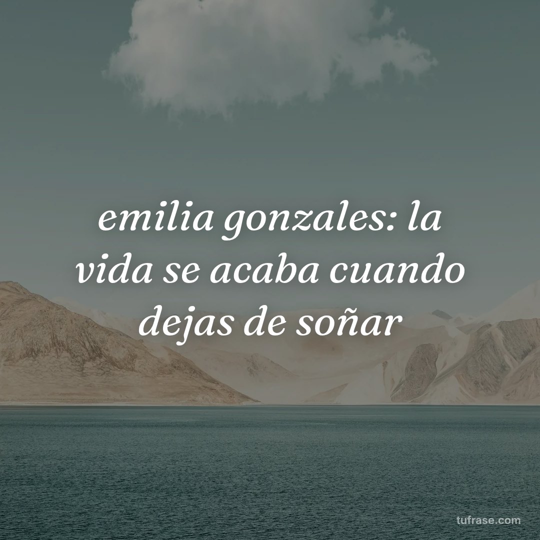 emilia gonzales: la vida se acaba cuando dejas de soñar