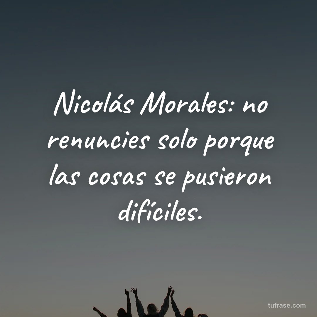 Nicolás Morales: no renuncies solo porque las cosas se pusieron difíciles.