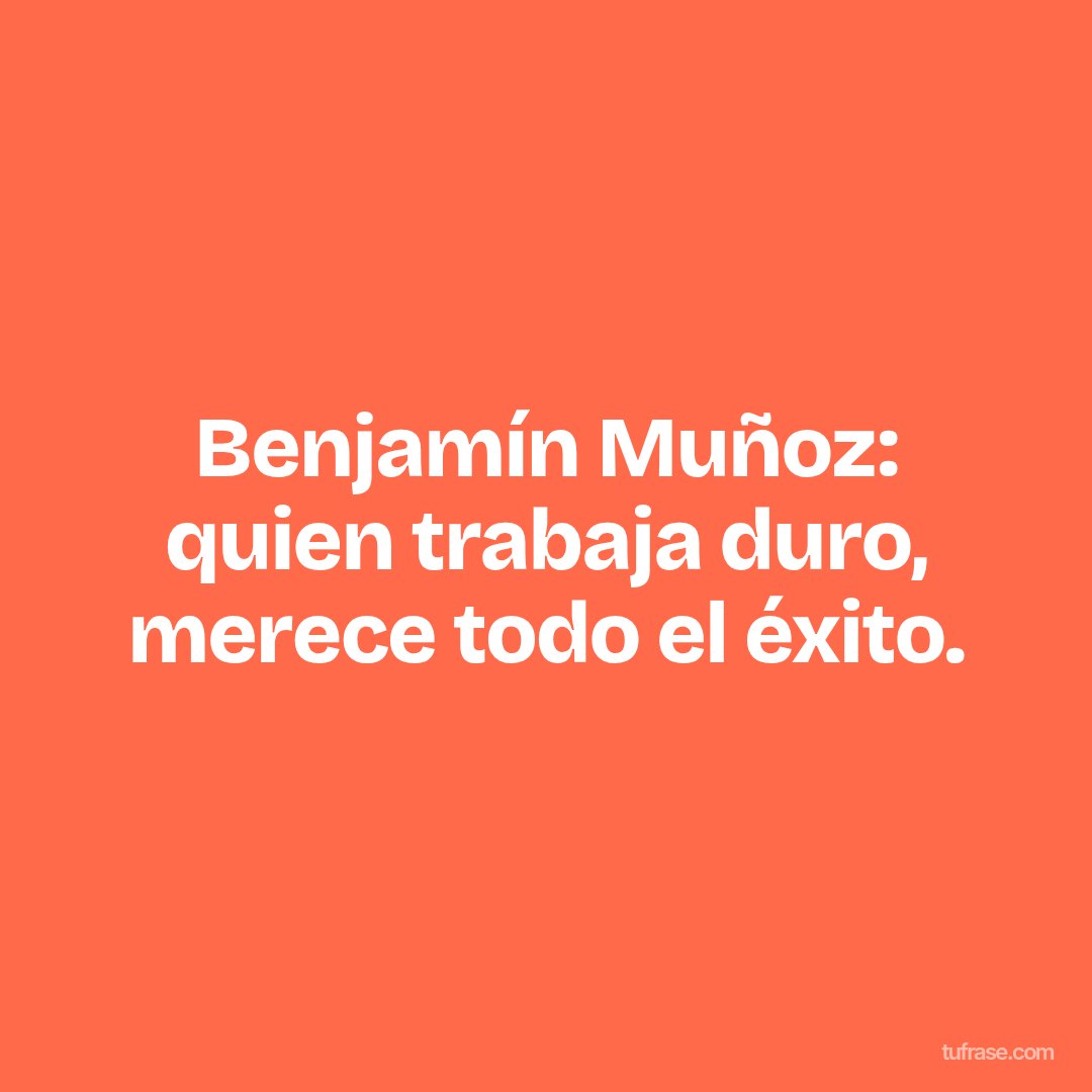 Benjamín Muñoz: quien trabaja duro, merece todo el éxito.