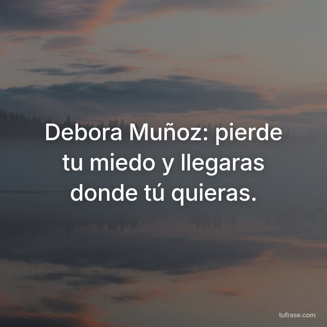 Debora Muñoz: pierde tu miedo y llegaras donde tú quieras.